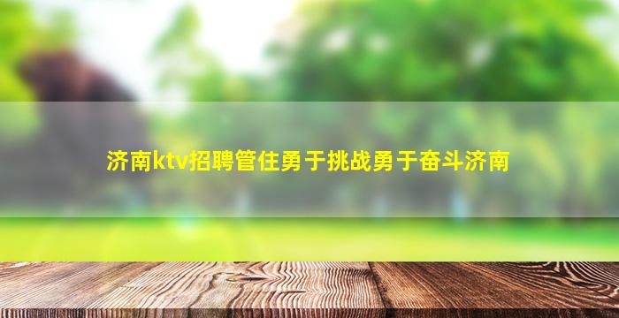 济南ktv招聘管住勇于挑战勇于奋斗济南