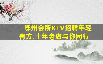 鄂州会所KTV招聘年轻有方.十年老店与你同行