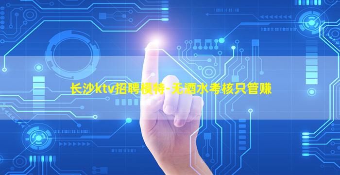 长沙ktv招聘模特-无酒水考核只管赚