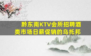 黔东南KTV会所招聘酒类市场日薪促销的乌托邦
